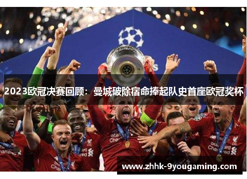 2023欧冠决赛回顾：曼城破除宿命捧起队史首座欧冠奖杯
