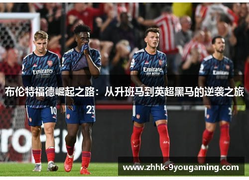 布伦特福德崛起之路：从升班马到英超黑马的逆袭之旅