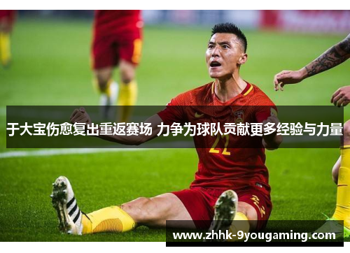于大宝伤愈复出重返赛场 力争为球队贡献更多经验与力量 于大宝伤愈复出重返赛场 力争为球队贡献更多经验与力量
