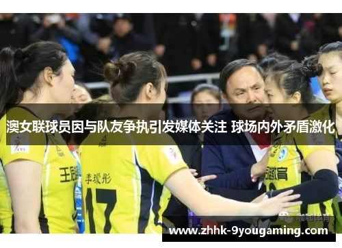 澳女联球员因与队友争执引发媒体关注 球场内外矛盾激化