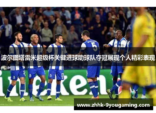 波尔图塔雷米超级杯关键进球助球队夺冠展现个人精彩表现 波尔图塔雷米超级杯关键进球助球队夺冠展现个人精彩表现