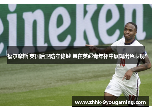 福尔摩斯 英国后卫防守稳健 曾在英超青年杯中展现出色表现 福尔摩斯 英国后卫防守稳健 曾在英超青年杯中展现出色表现