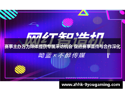 赛事主办方为媒体提供专属采访机会 促进赛事宣传与合作深化