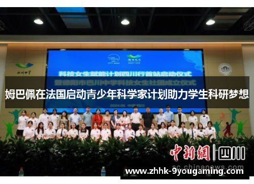 姆巴佩在法国启动青少年科学家计划助力学生科研梦想 姆巴佩在法国启动青少年科学家计划助力学生科研梦想