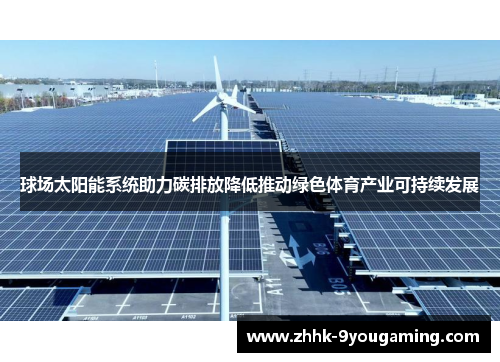 球场太阳能系统助力碳排放降低推动绿色体育产业可持续发展