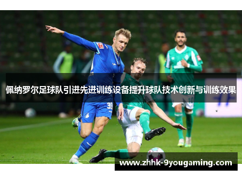 佩纳罗尔足球队引进先进训练设备提升球队技术创新与训练效果