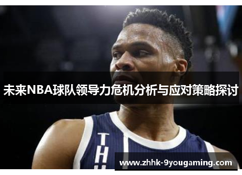 未来NBA球队领导力危机分析与应对策略探讨