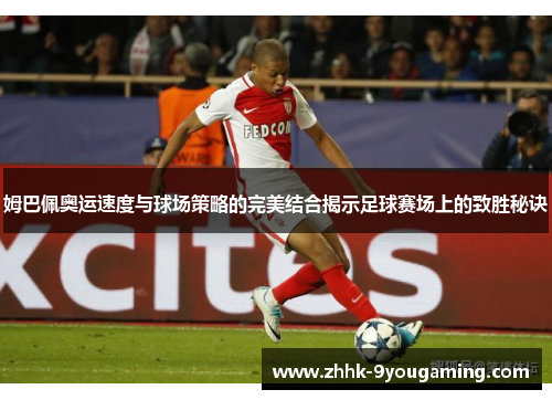 姆巴佩奥运速度与球场策略的完美结合揭示足球赛场上的致胜秘诀