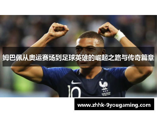 姆巴佩从奥运赛场到足球英雄的崛起之路与传奇篇章
