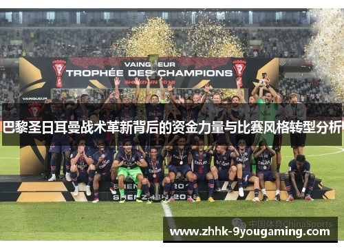 巴黎圣日耳曼战术革新背后的资金力量与比赛风格转型分析