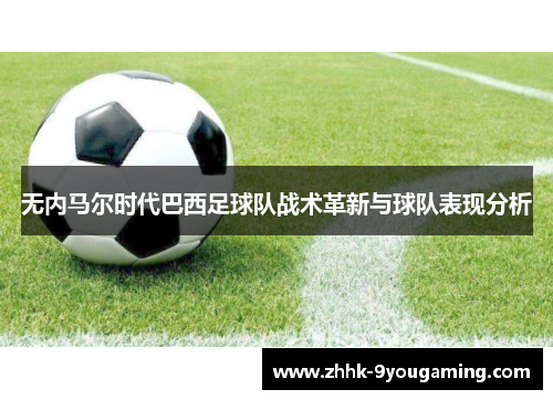 无内马尔时代巴西足球队战术革新与球队表现分析