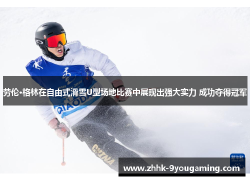 劳伦·格林在自由式滑雪U型场地比赛中展现出强大实力 成功夺得冠军