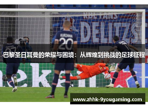 巴黎圣日耳曼的荣耀与困境：从辉煌到挑战的足球征程