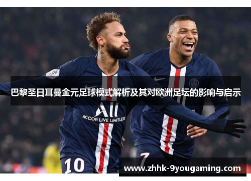 巴黎圣日耳曼金元足球模式解析及其对欧洲足坛的影响与启示
