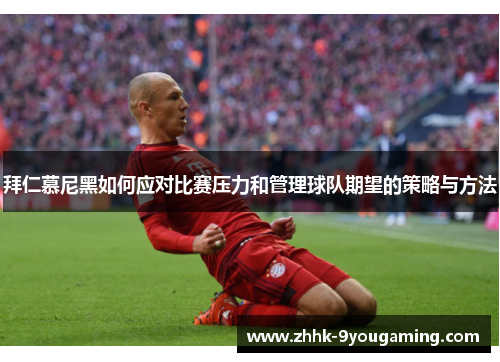 拜仁慕尼黑如何应对比赛压力和管理球队期望的策略与方法