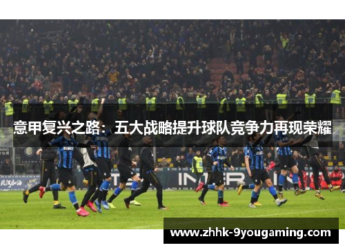 意甲复兴之路：五大战略提升球队竞争力再现荣耀