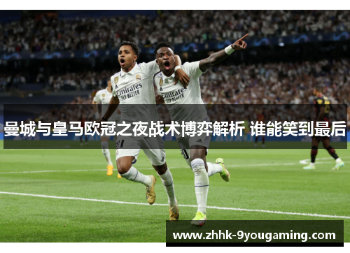 曼城与皇马欧冠之夜战术博弈解析 谁能笑到最后
