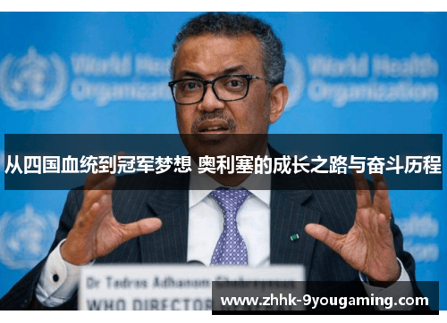 从四国血统到冠军梦想 奥利塞的成长之路与奋斗历程 从四国血统到冠军梦想 奥利塞的成长之路与奋斗历程