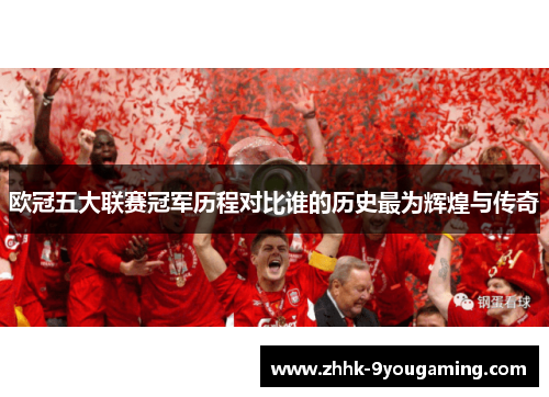欧冠五大联赛冠军历程对比谁的历史最为辉煌与传奇 欧冠五大联赛冠军历程对比谁的历史最为辉煌与传奇