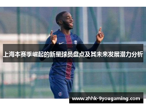 上海本赛季崛起的新星球员盘点及其未来发展潜力分析