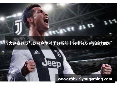 五大联赛球队与欧冠竞争对手分析前十名排名及其影响力解析