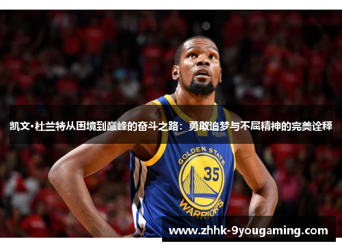 凯文·杜兰特从困境到巅峰的奋斗之路：勇敢追梦与不屈精神的完美诠释