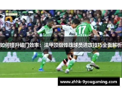 如何提升破门效率：法甲顶级锋线球员进攻技巧全面解析