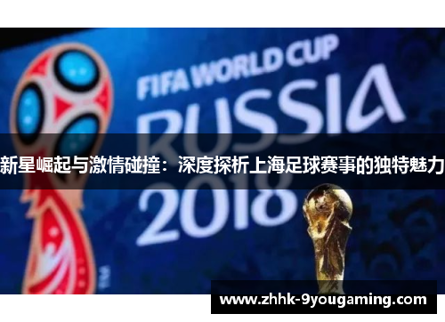 新星崛起与激情碰撞：深度探析上海足球赛事的独特魅力