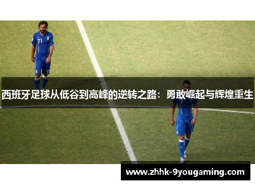 西班牙足球从低谷到高峰的逆转之路：勇敢崛起与辉煌重生