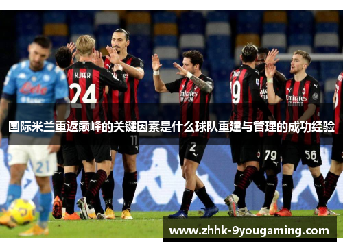 国际米兰重返巅峰的关键因素是什么球队重建与管理的成功经验 国际米兰重返巅峰的关键因素是什么球队重建与管理的成功经验