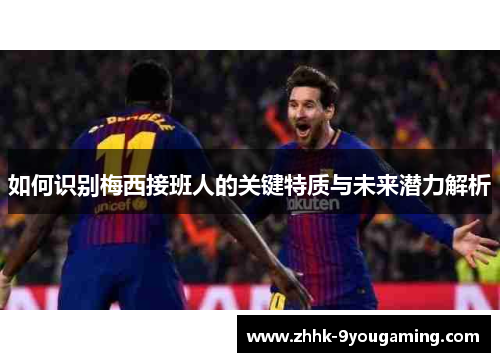 如何识别梅西接班人的关键特质与未来潜力解析