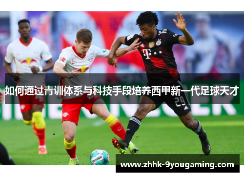 如何通过青训体系与科技手段培养西甲新一代足球天才