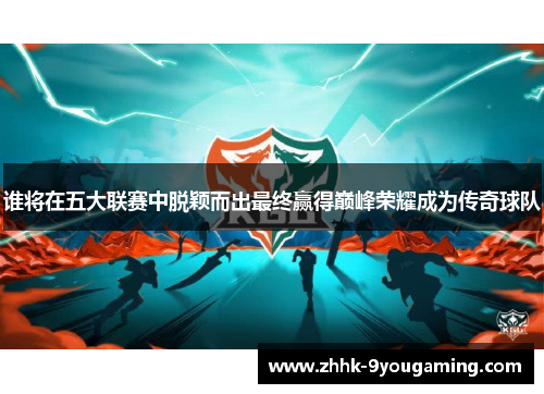 谁将在五大联赛中脱颖而出最终赢得巅峰荣耀成为传奇球队