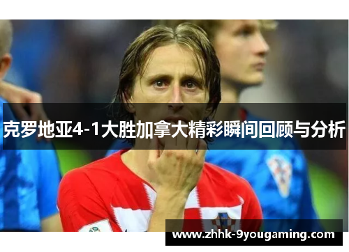 克罗地亚4-1大胜加拿大精彩瞬间回顾与分析