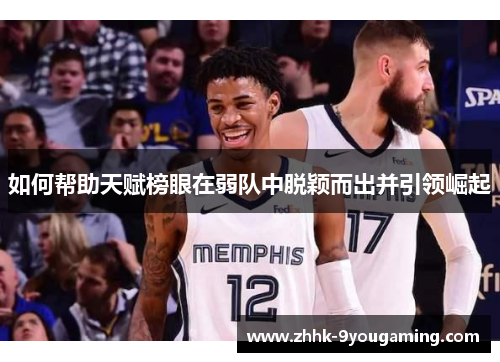 如何帮助天赋榜眼在弱队中脱颖而出并引领崛起