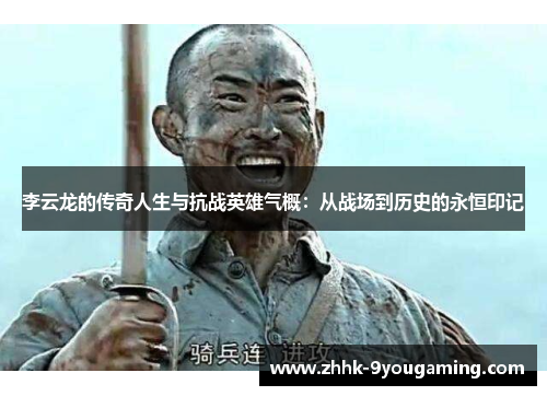 李云龙的传奇人生与抗战英雄气概:从战场到历史的永恒印记 李云龙的传奇人生与抗战英雄气概:从战场到历史的永恒印记