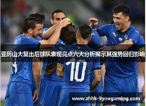 亚历山大复出后球队表现亮点六大分析揭示其强势回归影响