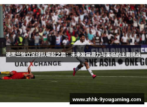 德黑兰独立足球队崛起之路：未来发展潜力与面临的主要挑战