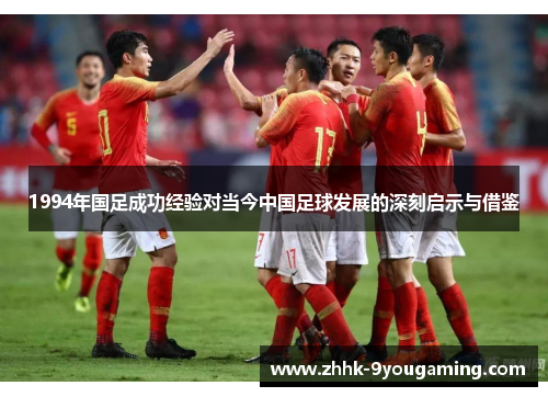 1994年国足成功经验对当今中国足球发展的深刻启示与借鉴 1994年国足成功经验对当今中国足球发展的深刻启示与借鉴