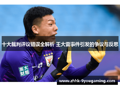 十大裁判评议错误全解析 王大雷事件引发的争议与反思 十大裁判评议错误全解析 王大雷事件引发的争议与反思