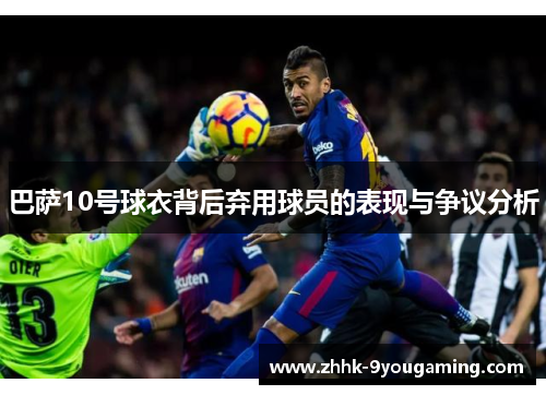 巴萨10号球衣背后弃用球员的表现与争议分析