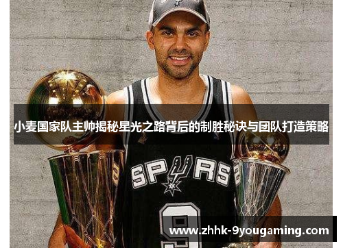 小麦国家队主帅揭秘星光之路背后的制胜秘诀与团队打造策略