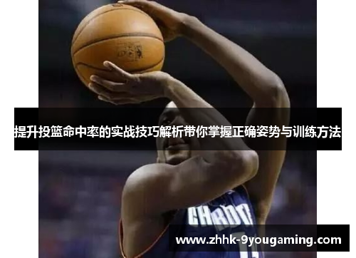 提升投篮命中率的实战技巧解析带你掌握正确姿势与训练方法