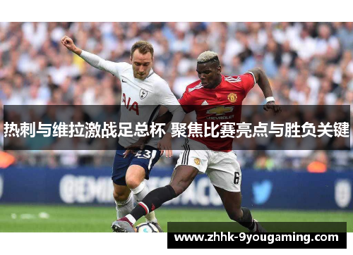 热刺与维拉激战足总杯 聚焦比赛亮点与胜负关键