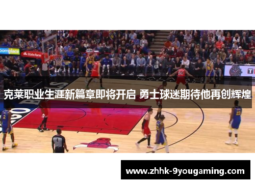 克莱职业生涯新篇章即将开启 勇士球迷期待他再创辉煌