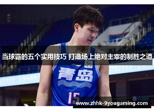 当球霸的五个实用技巧 打造场上绝对主宰的制胜之道