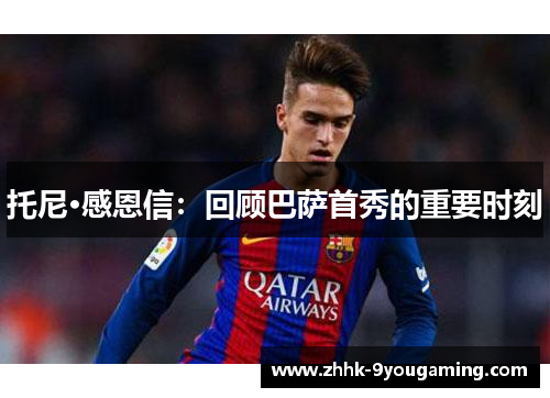 托尼·感恩信：回顾巴萨首秀的重要时刻