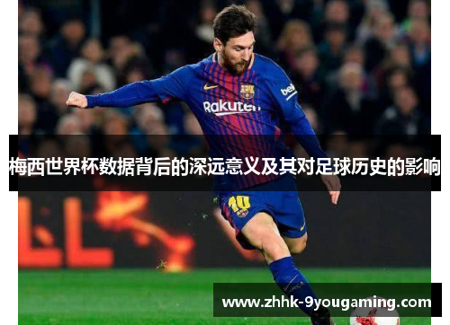 梅西世界杯数据背后的深远意义及其对足球历史的影响
