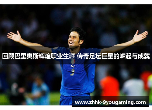 回顾巴里奥斯辉煌职业生涯 传奇足坛巨星的崛起与成就