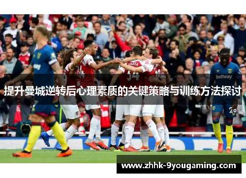 提升曼城逆转后心理素质的关键策略与训练方法探讨